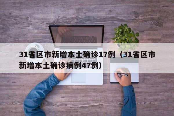 31省区市新增本土确诊17例（31省区市新增本土确诊病例47例）