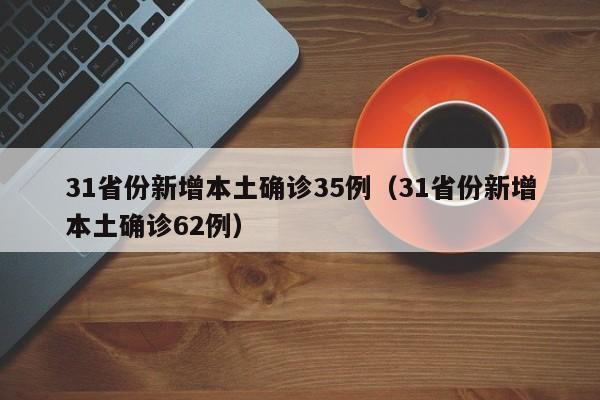 31省份新增本土确诊35例（31省份新增本土确诊62例）