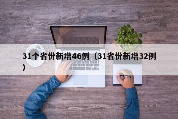 31个省份新增46例（31省份新增32例）