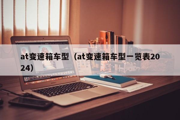 at变速箱车型（at变速箱车型一览表2024）