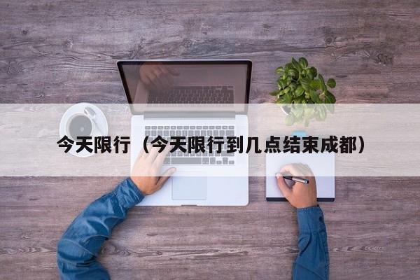 今天限行（今天限行到几点结束成都）