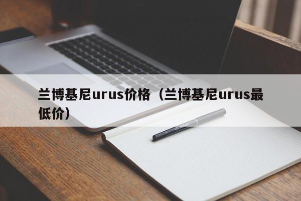 兰博基尼urus价格（兰博基尼urus最低价）