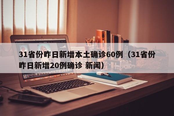 31省份昨日新增本土确诊60例（31省份昨日新增20例确诊 新闻）