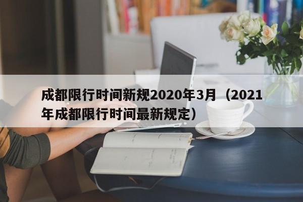 成都限行时间新规2020年3月（2021年成都限行时间最新规定）