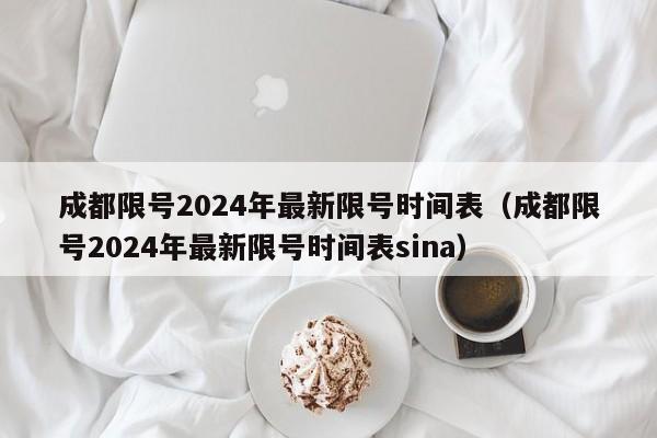 成都限号2024年最新限号时间表（成都限号2024年最新限号时间表sina）