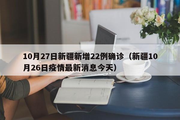 10月27日新疆新增22例确诊（新疆10月26日疫情最新消息今天）