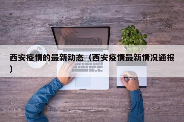 西安疫情的最新动态（西安疫情最新情况通报）