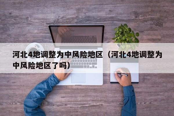 河北4地调整为中风险地区（河北4地调整为中风险地区了吗）
