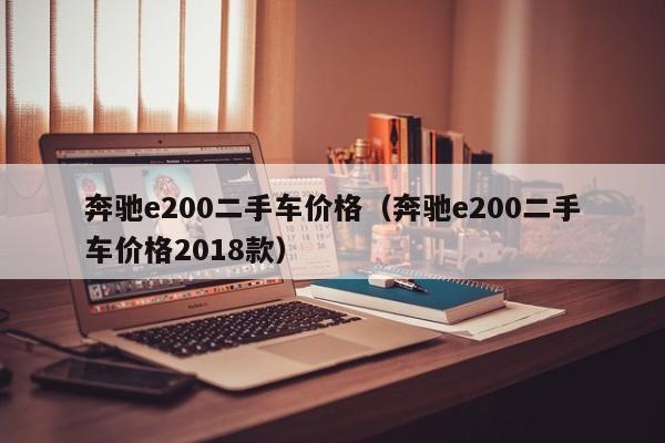 奔驰e200二手车价格（奔驰e200二手车价格2018款）