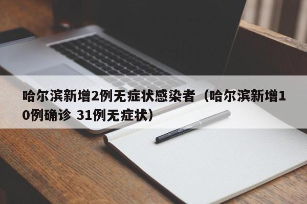 哈尔滨新增2例无症状感染者（哈尔滨新增10例确诊 31例无症状）