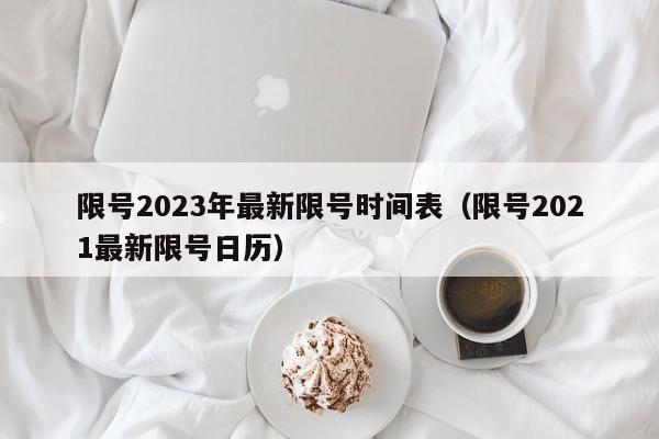 限号2023年最新限号时间表（限号2021最新限号日历）