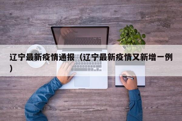 辽宁最新疫情通报（辽宁最新疫情又新增一例）