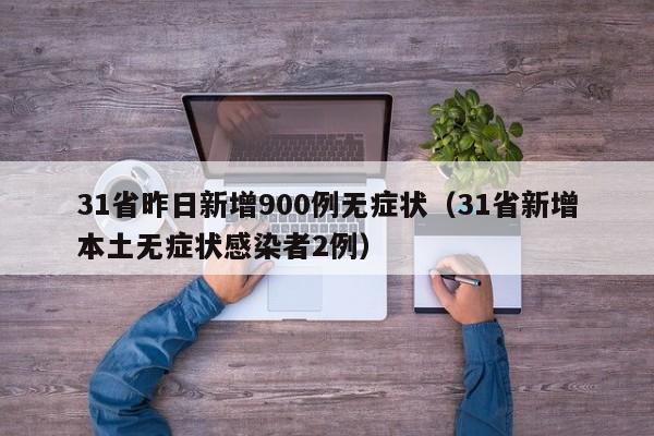 31省昨日新增900例无症状（31省新增本土无症状感染者2例）