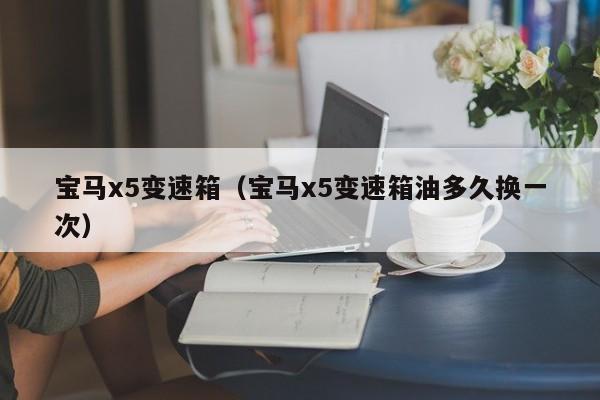 宝马x5变速箱（宝马x5变速箱油多久换一次）