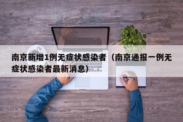 南京新增1例无症状感染者（南京通报一例无症状感染者最新消息）