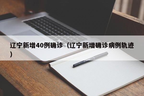 辽宁新增40例确诊（辽宁新增确诊病例轨迹）