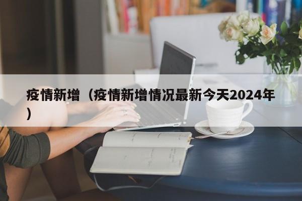 疫情新增（疫情新增情况最新今天2024年）