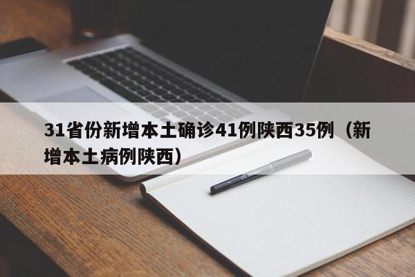 31省份新增本土确诊41例陕西35例（新增本土病例陕西）