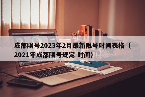 成都限号2023年2月最新限号时间表格（2021年成都限号规定 时间）