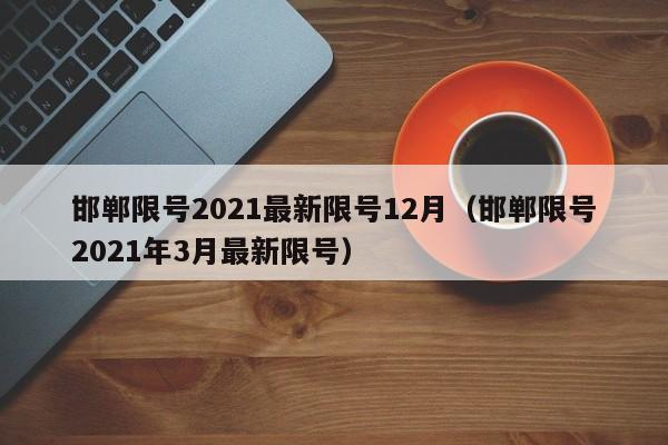 邯郸限号2021最新限号12月（邯郸限号2021年3月最新限号）