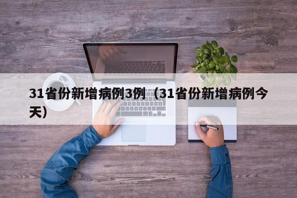 31省份新增病例3例（31省份新增病例今天）