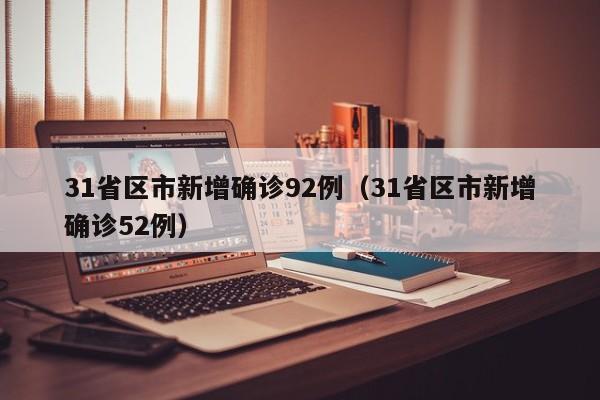 31省区市新增确诊92例（31省区市新增确诊52例）
