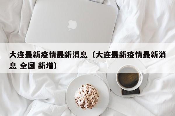 大连最新疫情最新消息（大连最新疫情最新消息 全国 新增）