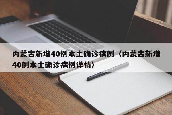 内蒙古新增40例本土确诊病例（内蒙古新增40例本土确诊病例详情）