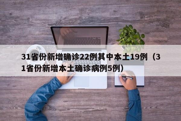 31省份新增确诊22例其中本土19例（31省份新增本土确诊病例5例）