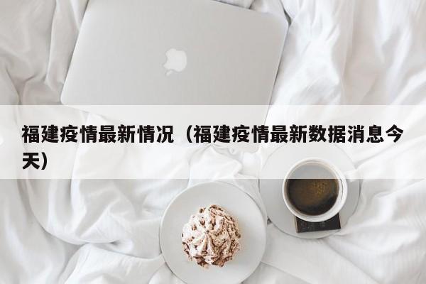 福建疫情最新情况（福建疫情最新数据消息今天）