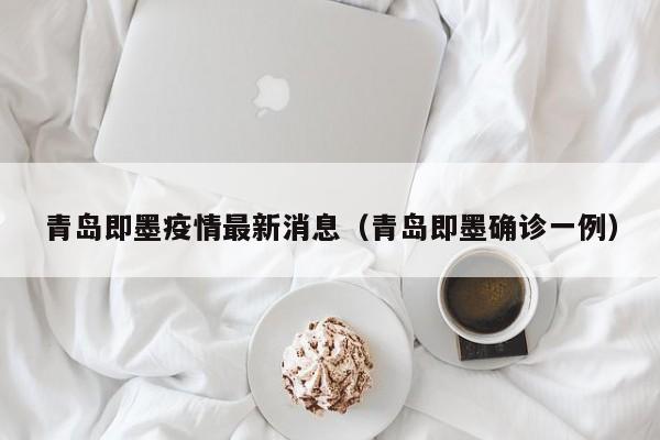 青岛即墨疫情最新消息（青岛即墨确诊一例）