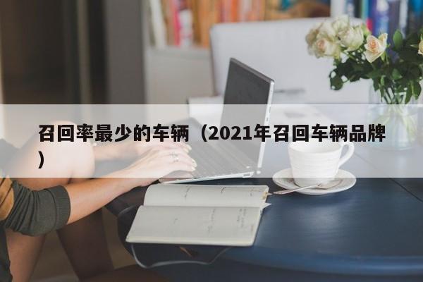 召回率最少的车辆（2021年召回车辆品牌）