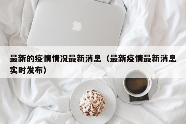 最新的疫情情况最新消息（最新疫情最新消息实时发布）