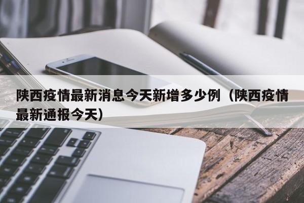 陕西疫情最新消息今天新增多少例（陕西疫情最新通报今天）