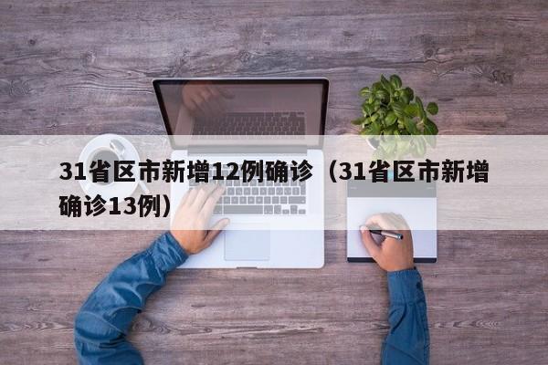 31省区市新增12例确诊（31省区市新增确诊13例）