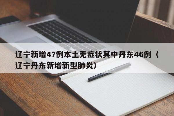 辽宁新增47例本土无症状其中丹东46例（辽宁丹东新增新型肺炎）