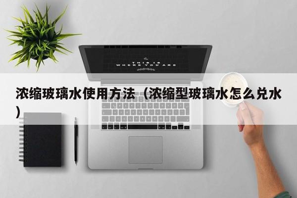 浓缩玻璃水使用方法（浓缩型玻璃水怎么兑水）