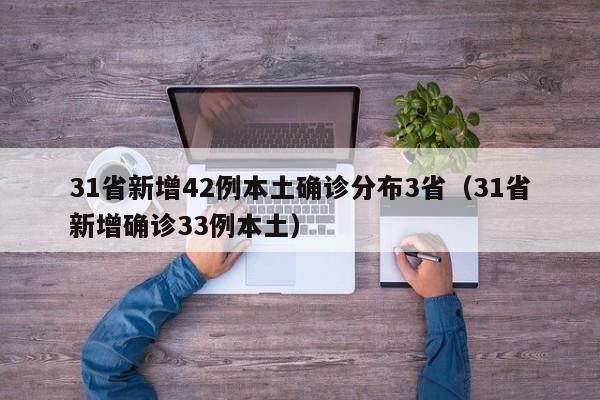 31省新增42例本土确诊分布3省（31省新增确诊33例本土）