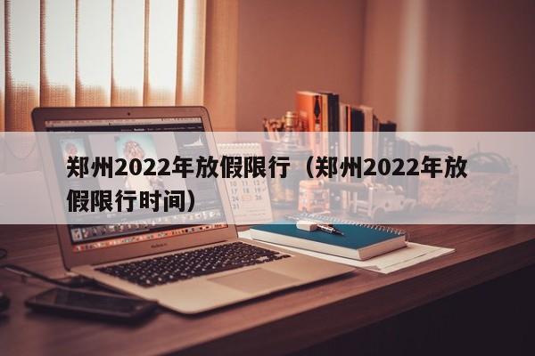 郑州2022年放假限行（郑州2022年放假限行时间）