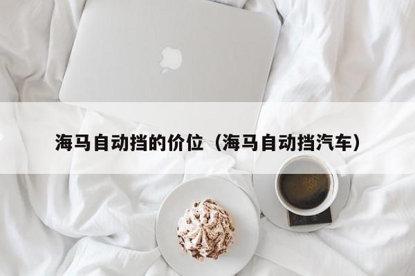 海马自动挡的价位（海马自动挡汽车）
