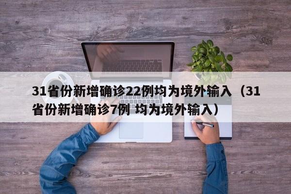 31省份新增确诊22例均为境外输入（31省份新增确诊7例 均为境外输入）