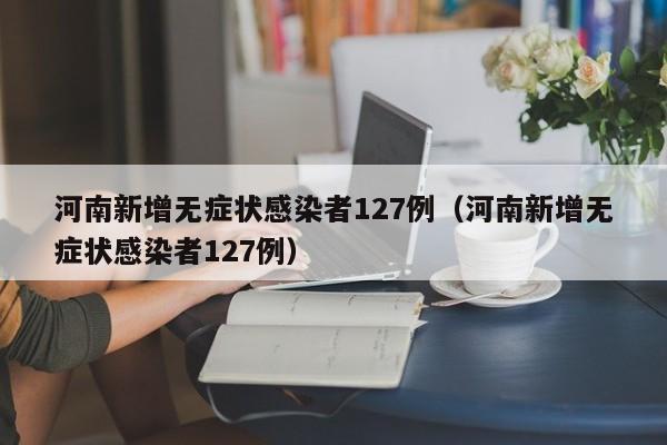 河南新增无症状感染者127例（河南新增无症状感染者127例）