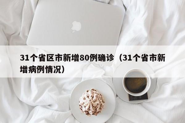 31个省区市新增80例确诊（31个省市新增病例情况）