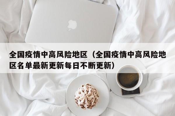 全国疫情中高风险地区（全国疫情中高风险地区名单最新更新每日不断更新）