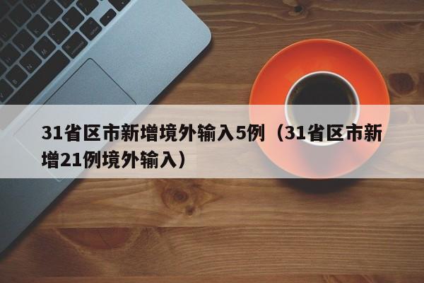 31省区市新增境外输入5例（31省区市新增21例境外输入）