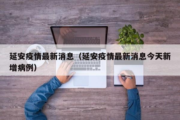 延安疫情最新消息（延安疫情最新消息今天新增病例）
