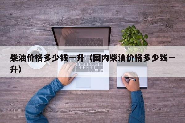 柴油价格多少钱一升（国内柴油价格多少钱一升）