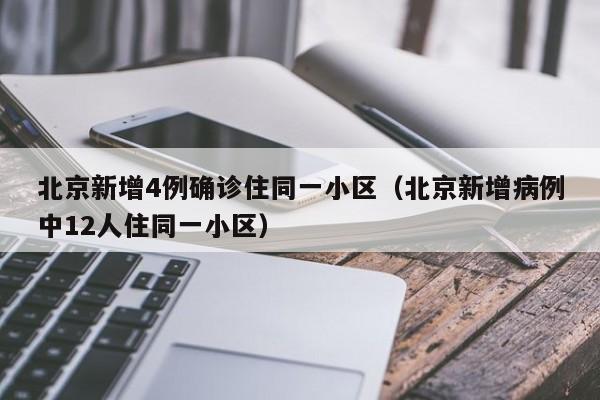 北京新增4例确诊住同一小区（北京新增病例中12人住同一小区）