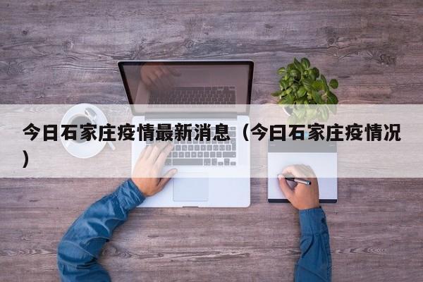 今日石家庄疫情最新消息（今曰石家庄疫情况）