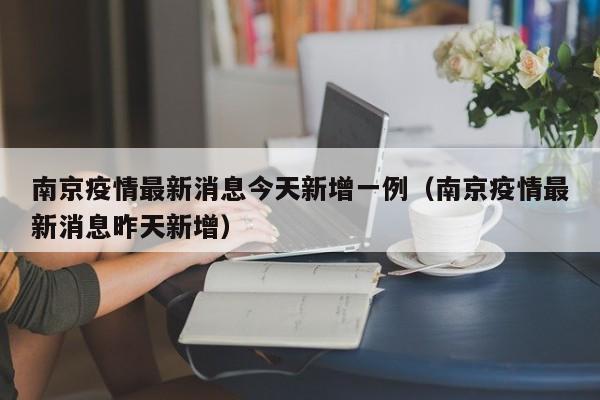 南京疫情最新消息今天新增一例（南京疫情最新消息昨天新增）